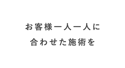 お客様一人一人に合わせた施術を
