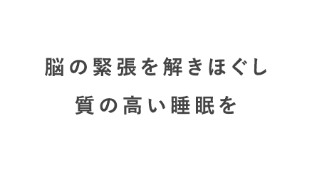 脳の緊張を解きほぐし質の高い睡眠を
