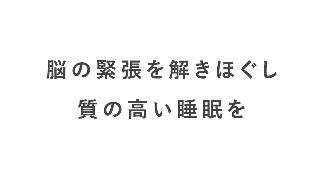 脳の緊張を解きほぐし質の高い睡眠を
