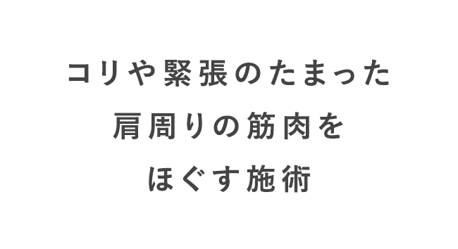 コリや緊張のたまった肩周りの筋肉をほぐす施術
